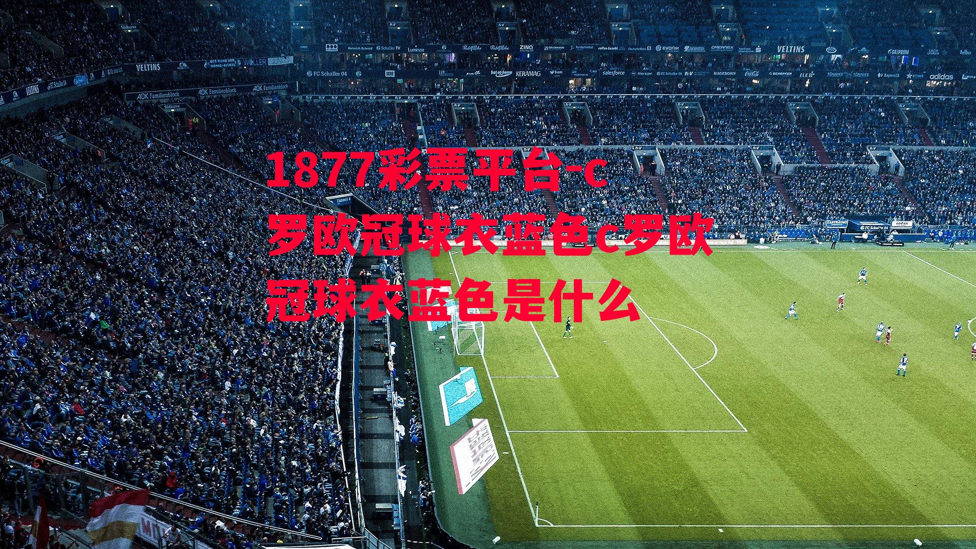 1877彩票平台-c罗欧冠球衣蓝色c罗欧冠球衣蓝色是什么